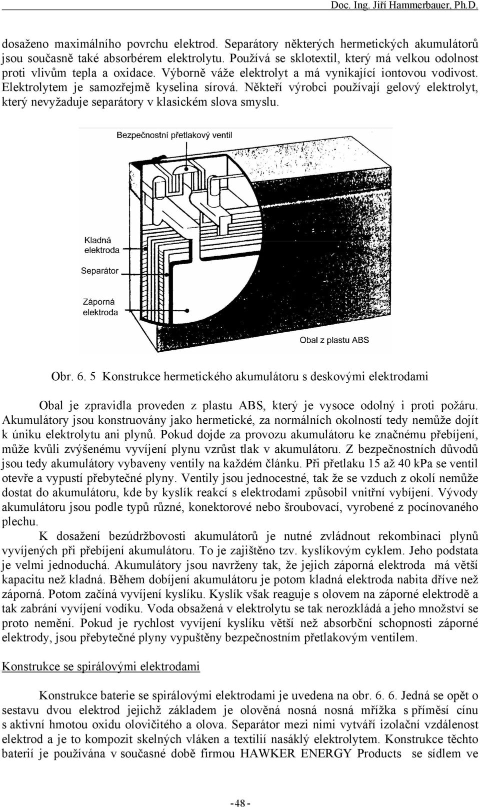 Někteří výrobci používají gelový elektrolyt, který nevyžaduje separátory v klasickém slova smyslu. Obr. 6.