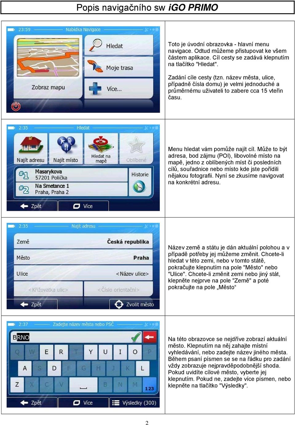 Může to být adresa, bod zájmu (POI), libovolné místo na mapě, jedno z oblíbených míst či posledních cílů, souřadnice nebo místo kde jste pořídili nějakou fotografii.