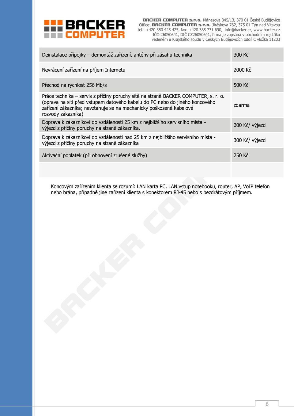 (oprava na síti před vstupem datového kabelu do PC nebo do jiného koncového zařízení zákazníka; nevztahuje se na mechanicky poškozené kabelové rozvody zákazníka) Doprava k zákazníkovi do vzdálenosti