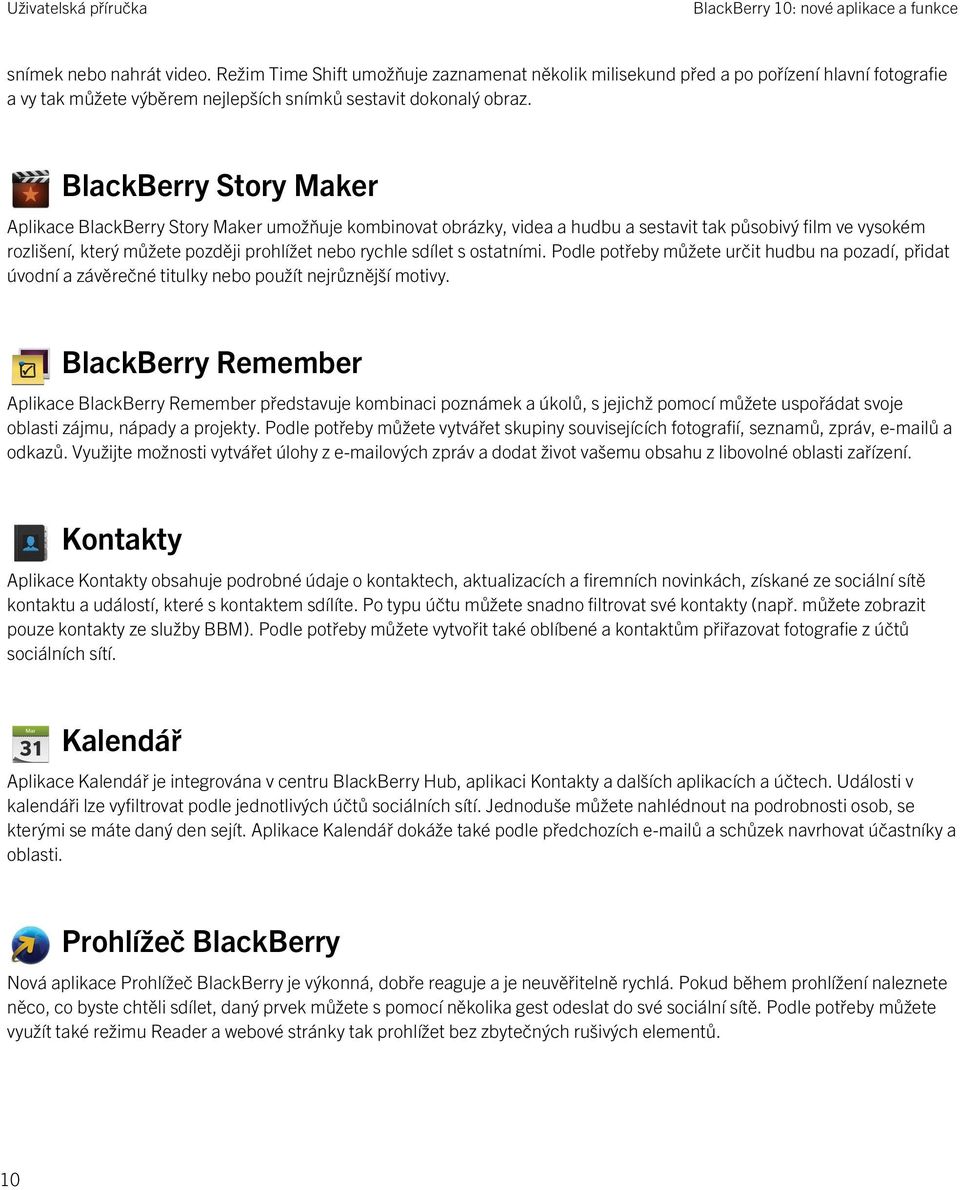BlackBerry Story Maker Aplikace BlackBerry Story Maker umožňuje kombinovat obrázky, videa a hudbu a sestavit tak působivý film ve vysokém rozlišení, který můžete později prohlížet nebo rychle sdílet