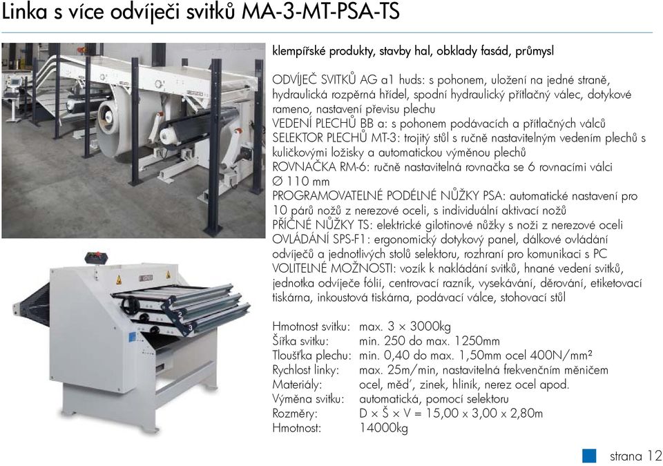 plechů s kuličkovými ložisky a automatickou výměnou plechů ROVNAČKA RM-6: ručně nastavitelná rovnačka se 6 rovnacími válci Ø 110 mm PROGRAMOVATELNÉ PODÉLNÉ NŮŽKY PSA: automatické nastavení pro 10