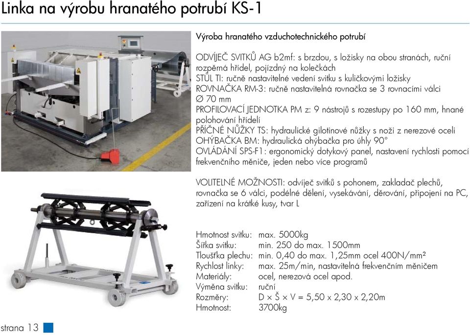 polohování hřídelí PŘÍČNÉ NŮŽKY TS: hydraulické gilotinové nůžky s noži z nerezové oceli OHÝBAČKA BM: hydraulická ohýbačka pro úhly 90 OVLÁDÁNÍ SPS-F1: ergonomický dotykový panel, nastavení rychlosti