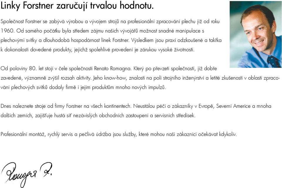 Výsledkem jsou praxí odzkoušené a takřka k dokonalosti dovedené produkty, jejichž spolehlivé provedení je zárukou vysoké životnosti. Od poloviny 80. let stojí v čele společnosti Renato Romagna.