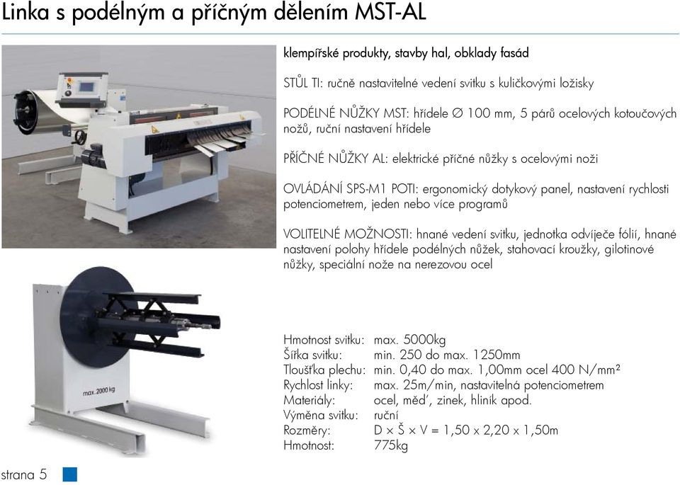 jeden nebo více programů VOLITELNÉ MOŽNOSTI: hnané vedení svitku, jednotka odvíječe fólií, hnané nastavení polohy hřídele podélných nůžek, stahovací kroužky, gilotinové nůžky, speciální nože na