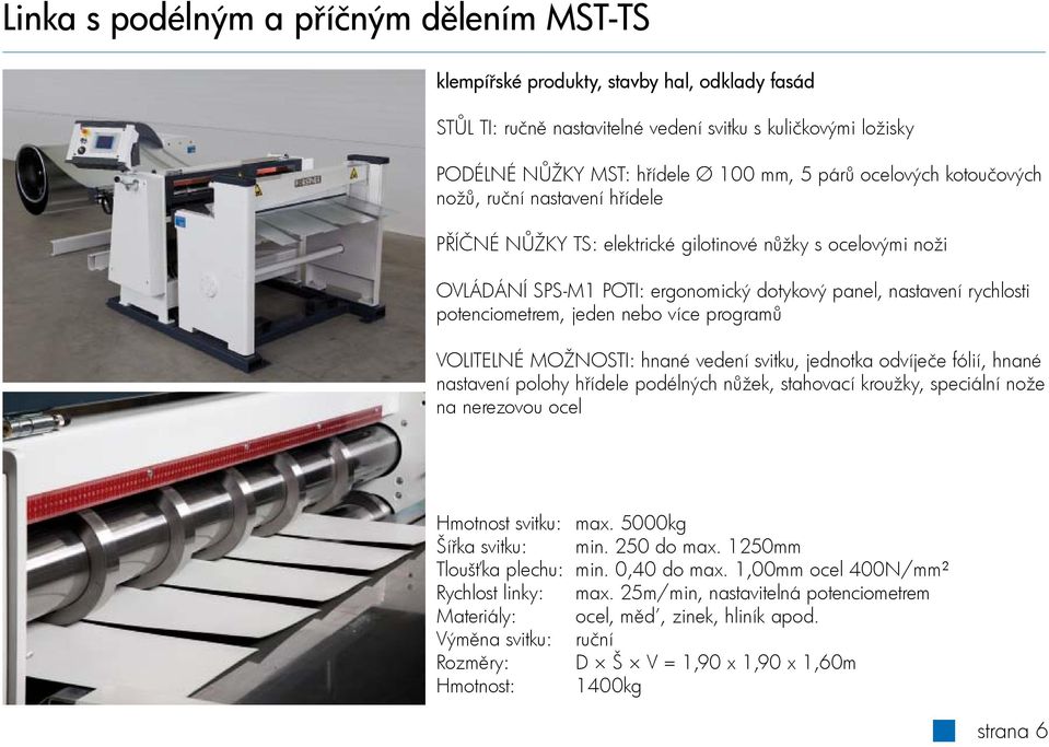 jeden nebo více programů VOLITELNÉ MOŽNOSTI: hnané vedení svitku, jednotka odvíječe fólií, hnané nastavení polohy hřídele podélných nůžek, stahovací kroužky, speciální nože na nerezovou ocel Hmotnost