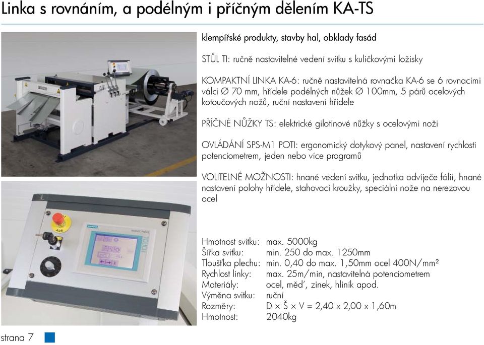 ocelovými noži OVLÁDÁNÍ SPS-M1 POTI: ergonomický dotykový panel, nastavení rychlosti potenciometrem, jeden nebo více programů VOLITELNÉ MOŽNOSTI: hnané vedení svitku, jednotka odvíječe fólií, hnané