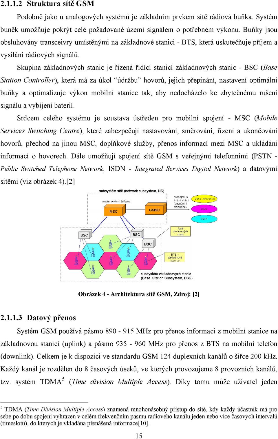 Skupina základnových stanic je řízená řídící stanicí základnových stanic - BSC (Base Station Controller), která má za úkol údržbu hovorů, jejich přepínání, nastavení optimální buňky a optimalizuje