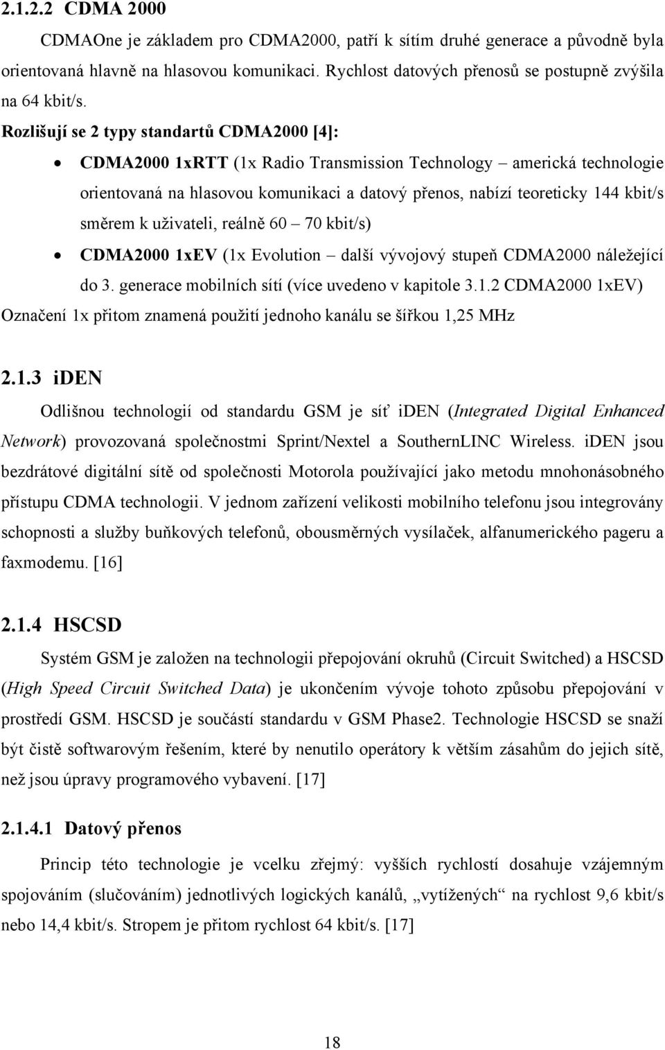 směrem k uživateli, reálně 60 70 kbit/s) CDMA2000 1xEV (1x Evolution další vývojový stupeň CDMA2000 náležející do 3. generace mobilních sítí (více uvedeno v kapitole 3.1.2 CDMA2000 1xEV) Označení 1x přitom znamená použití jednoho kanálu se šířkou 1,25 MHz 2.