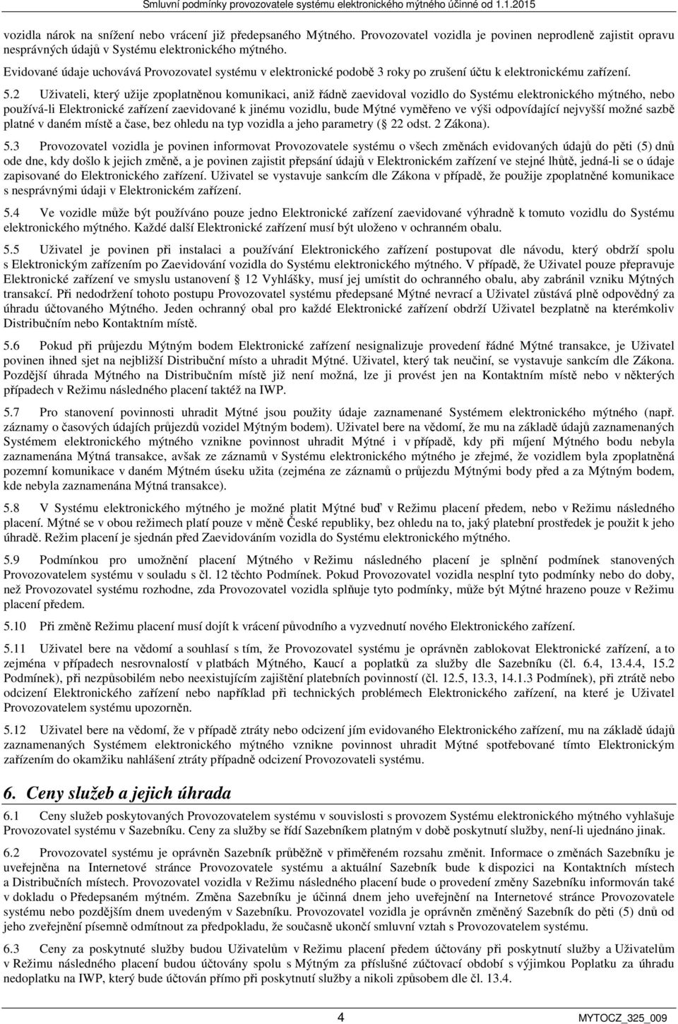 2 Uživateli, který užije zpoplatněnou komunikaci, aniž řádně zaevidoval vozidlo do Systému elektronického mýtného, nebo používá-li Elektronické zařízení zaevidované k jinému vozidlu, bude Mýtné