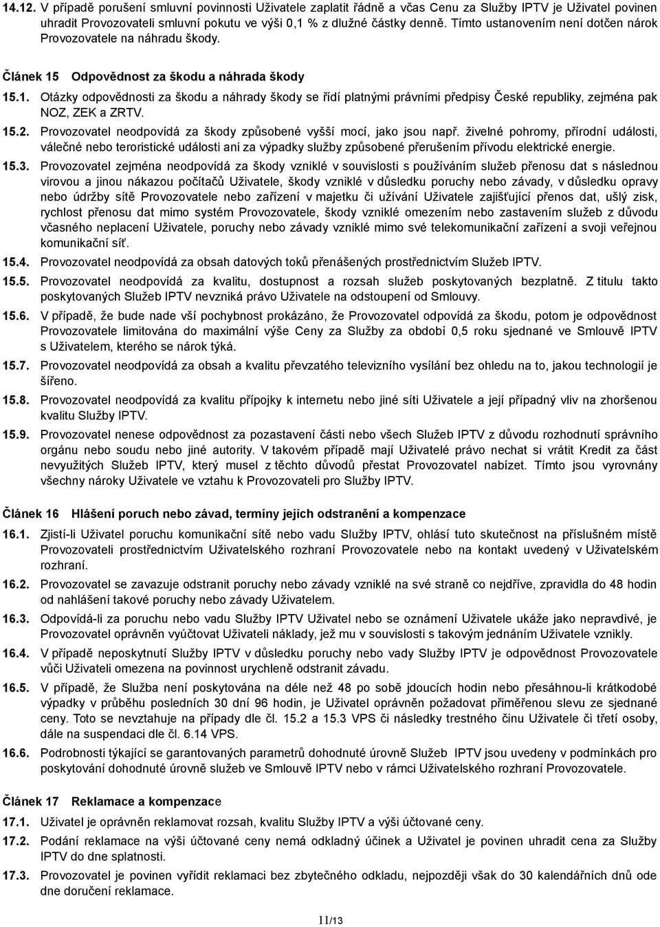 Odpovědnost za škodu a náhrada škody 15.1. Otázky odpovědnosti za škodu a náhrady škody se řídí platnými právními předpisy České republiky, zejména pak NOZ, ZEK a ZRTV. 15.2.