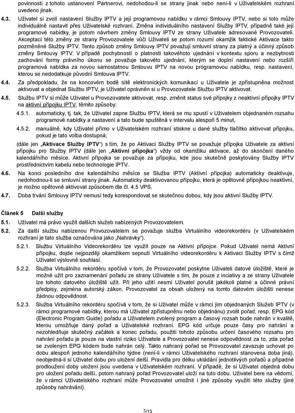 Změna individuálního nastavení Služby IPTV, případně také její programové nabídky, je potom návrhem změny Smlouvy IPTV ze strany Uživatele adresované Provozovateli.