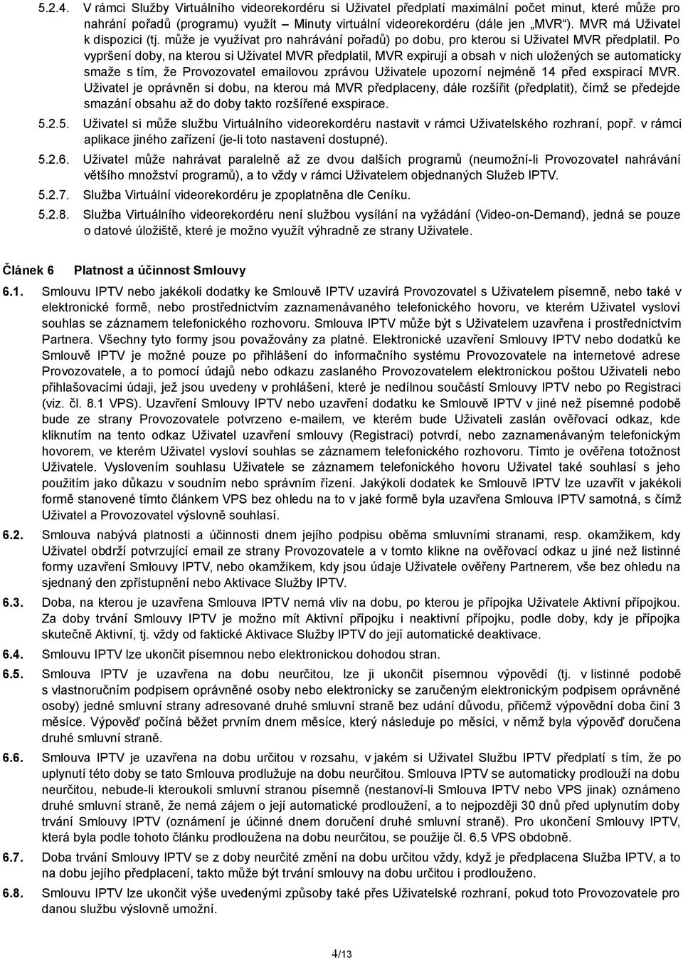 Po vypršení doby, na kterou si Uživatel MVR předplatil, MVR expirují a obsah v nich uložených se automaticky smaže s tím, že Provozovatel emailovou zprávou Uživatele upozorní nejméně 14 před