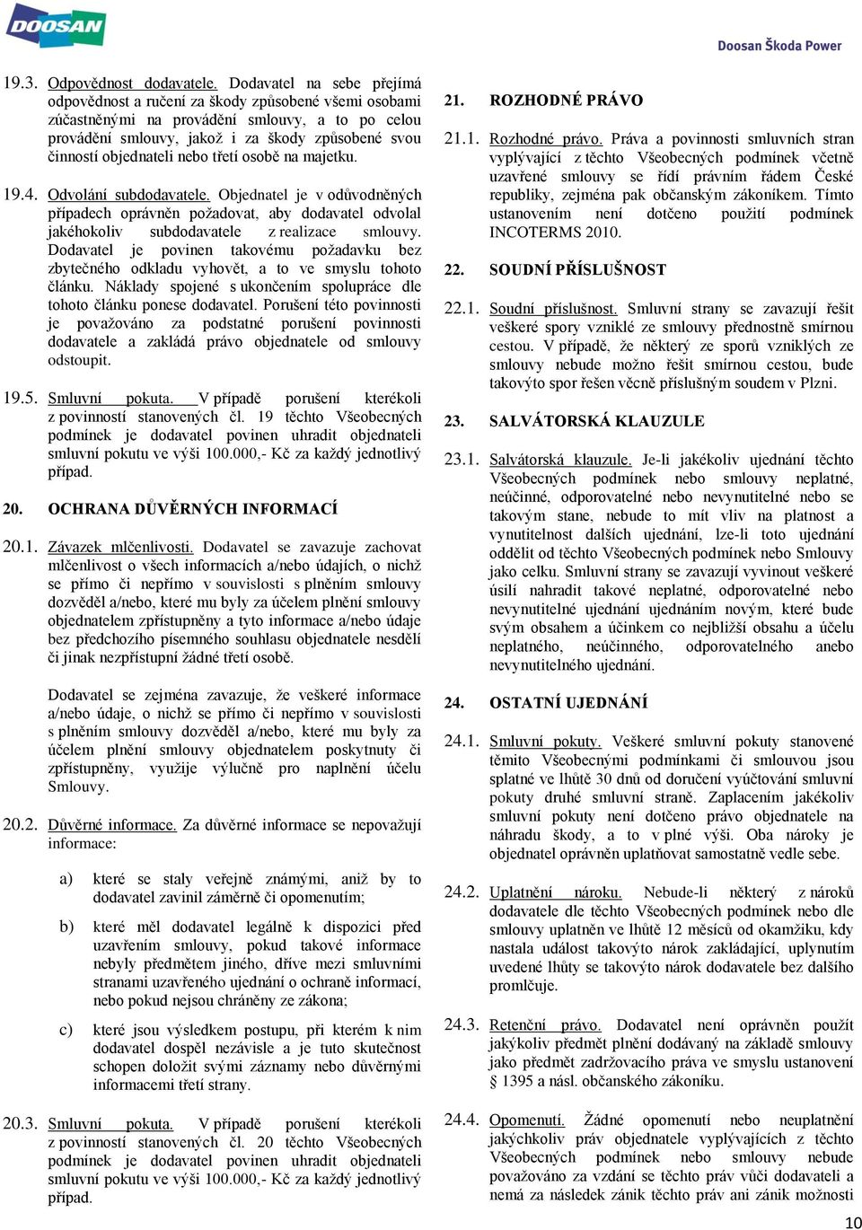 objednateli nebo třetí osobě na majetku. 19.4. Odvolání subdodavatele. Objednatel je v odůvodněných případech oprávněn požadovat, aby dodavatel odvolal jakéhokoliv subdodavatele z realizace smlouvy.