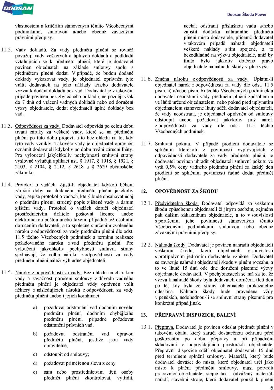 plnění dodat. V případě, že budou dodané doklady vykazovat vady, je objednatel oprávněn tyto vrátit dodavateli na jeho náklady a/nebo dodavatele vyzvat k dodání dokladů bez vad.