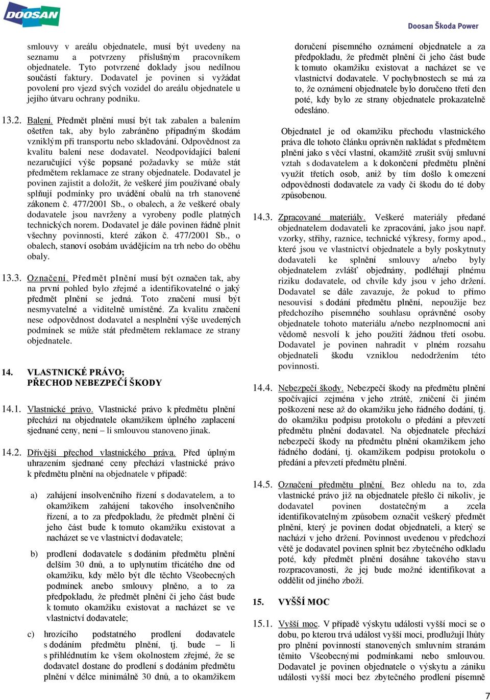 Předmět plnění musí být tak zabalen a balením ošetřen tak, aby bylo zabráněno případným škodám vzniklým při transportu nebo skladování. Odpovědnost za kvalitu balení nese dodavatel.