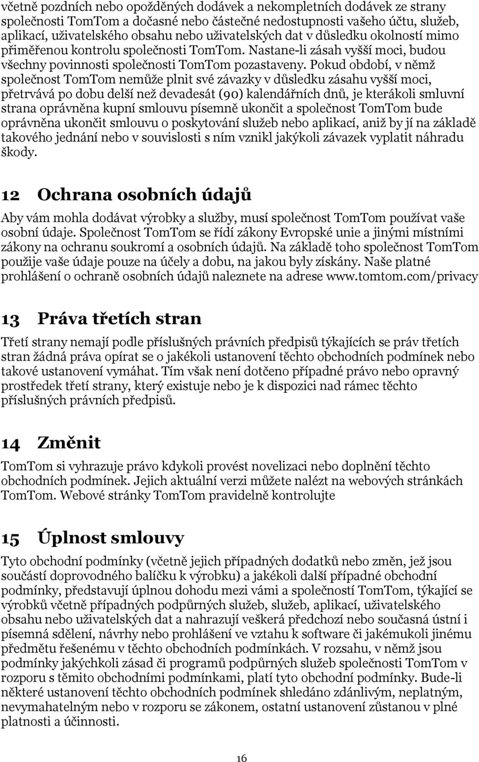 Pokud období, v němž společnost TomTom nemůže plnit své závazky v důsledku zásahu vyšší moci, přetrvává po dobu delší než devadesát (90) kalendářních dnů, je kterákoli smluvní strana oprávněna kupní