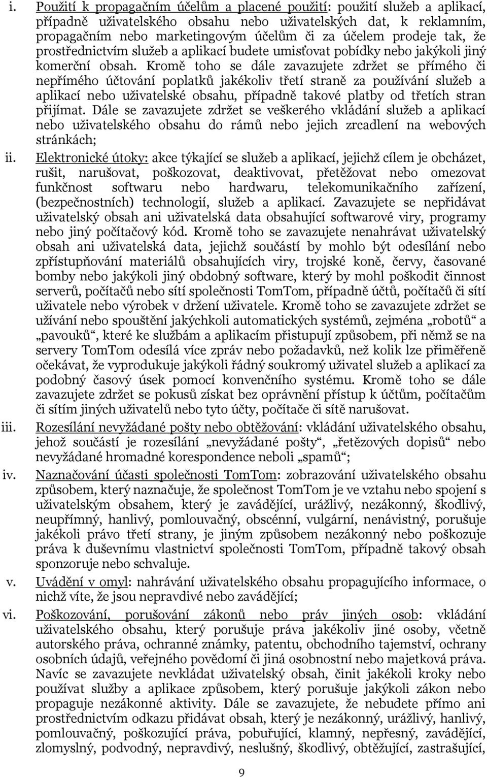 Kromě toho se dále zavazujete zdržet se přímého či nepřímého účtování poplatků jakékoliv třetí straně za používání služeb a aplikací nebo uživatelské obsahu, případně takové platby od třetích stran