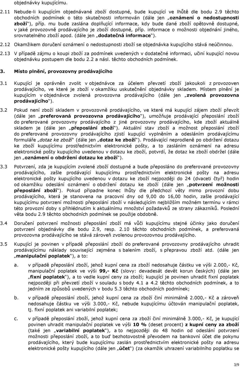 mu bude zaslána doplňující informace, kdy bude dané zboží opětovně dostupné, v jaké provozovně prodávajícího je zboží dostupné, příp. informace o možnosti objednání jiného, srovnatelného zboží apod.