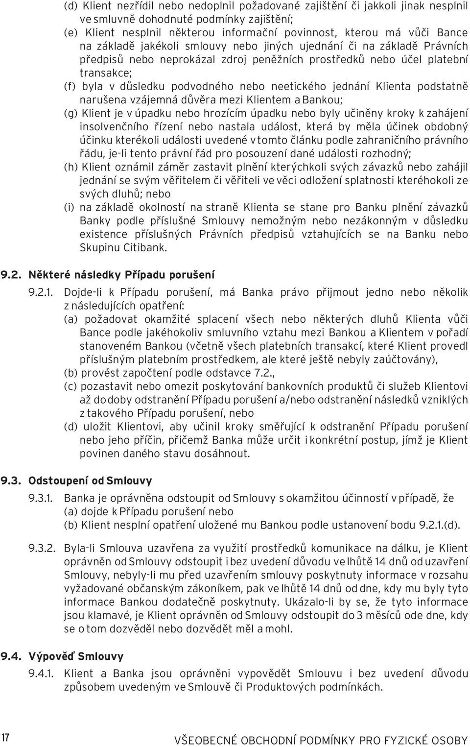 jednání Klienta podstatně narušena vzájemná důvěra mezi Klientem a Bankou; (g) Klient je v úpadku nebo hrozícím úpadku nebo byly učiněny kroky k zahájení insolvenčního řízení nebo nastala událost,