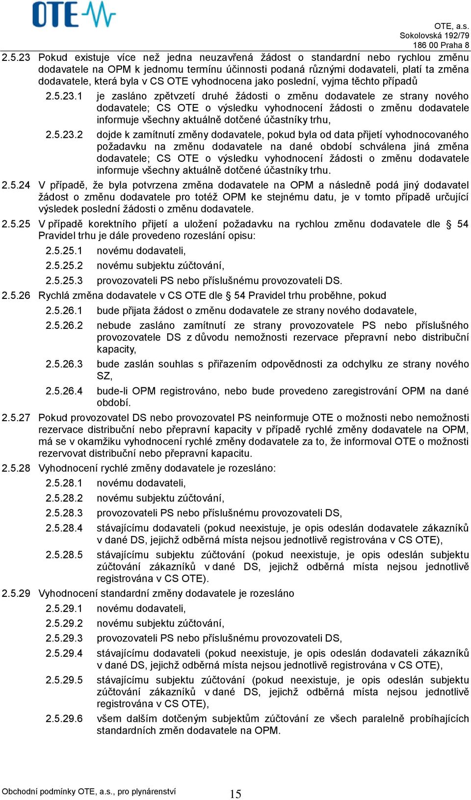 1 je zasláno zpětvzetí druhé žádosti o změnu dodavatele ze strany nového dodavatele; CS OTE o výsledku vyhodnocení žádosti o změnu dodavatele informuje všechny aktuálně dotčené účastníky trhu, 2.5.23.