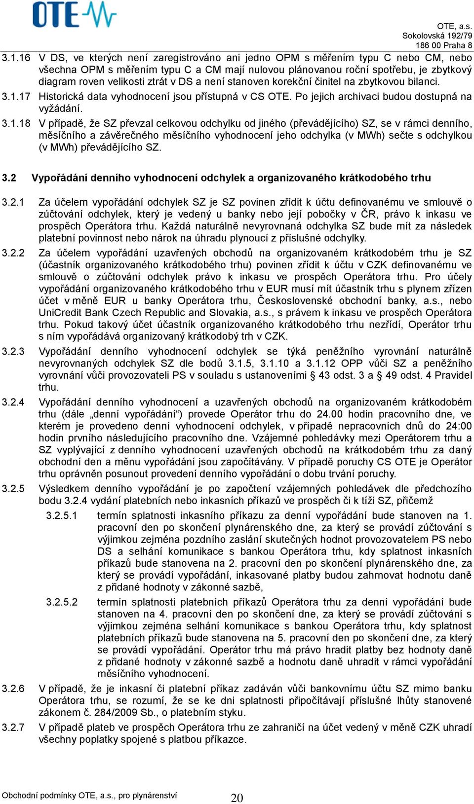 17 Historická data vyhodnocení jsou přístupná v CS OTE. Po jejich archivaci budou dostupná na vyžádání. 3.1.18 V případě, že SZ převzal celkovou odchylku od jiného (převádějícího) SZ, se v rámci