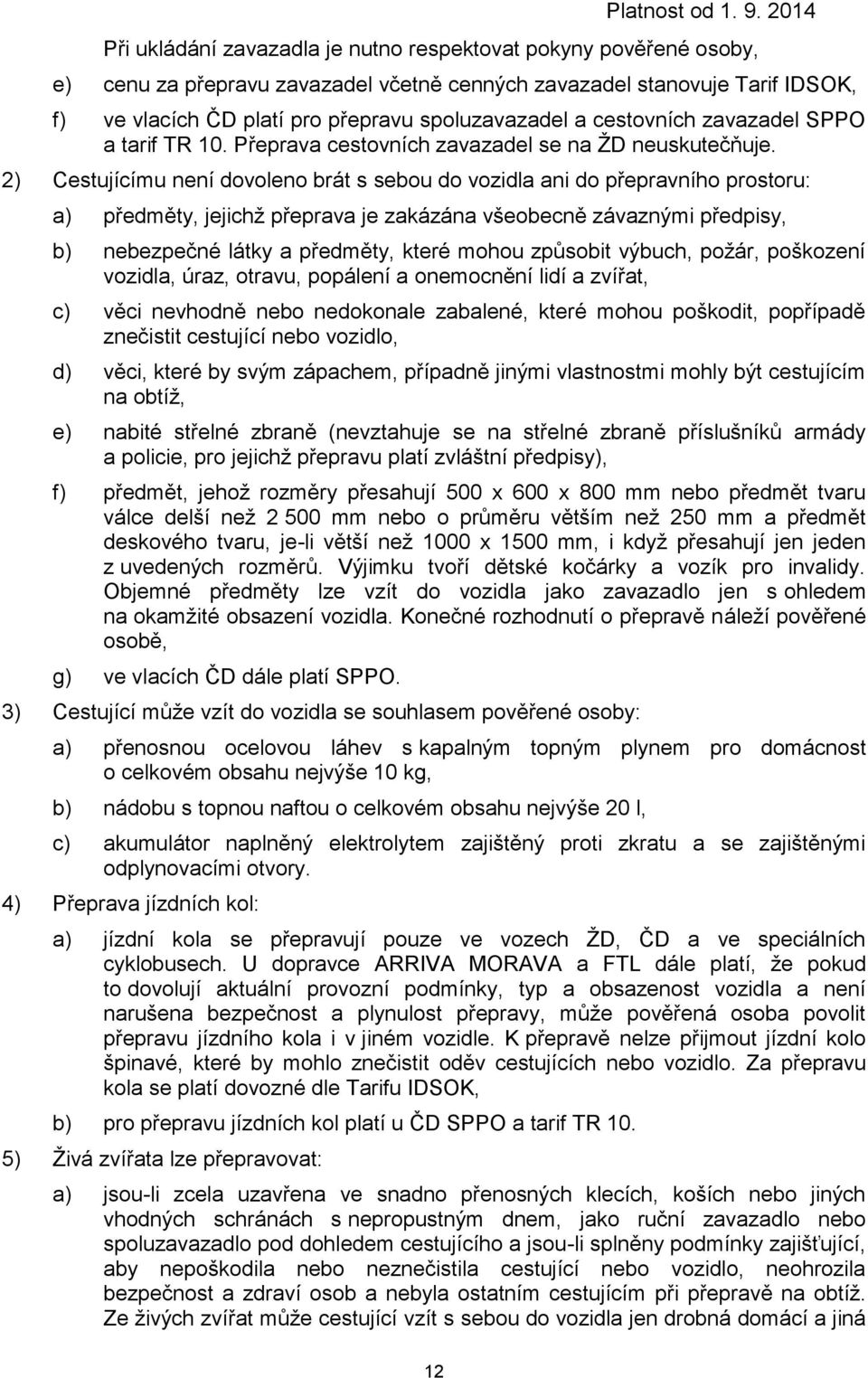 2) Cestujícímu není dovoleno brát s sebou do vozidla ani do přepravního prostoru: a) předměty, jejichž přeprava je zakázána všeobecně závaznými předpisy, b) nebezpečné látky a předměty, které mohou