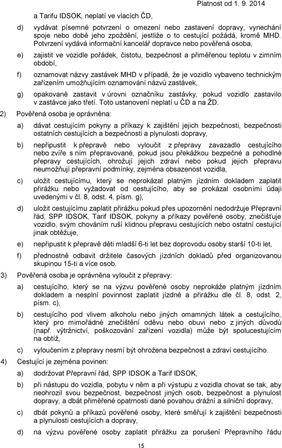 že je vozidlo vybaveno technickým zařízením umožňujícím oznamování názvů zastávek, g) opakovaně zastavit v úrovni označníku zastávky, pokud vozidlo zastavilo v zastávce jako třetí.
