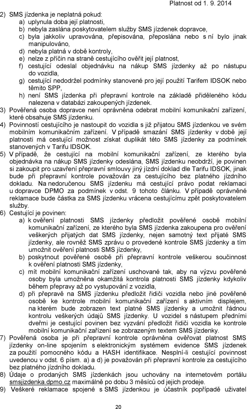 cestující nedodržel podmínky stanovené pro její použití Tarifem IDSOK nebo těmito SPP, h) není SMS jízdenka při přepravní kontrole na základě přiděleného kódu nalezena v databázi zakoupených jízdenek.