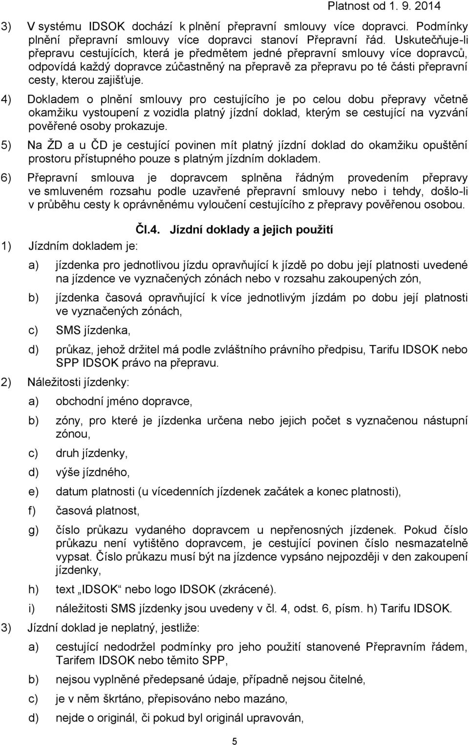 4) Dokladem o plnění smlouvy pro cestujícího je po celou dobu přepravy včetně okamžiku vystoupení z vozidla platný jízdní doklad, kterým se cestující na vyzvání pověřené osoby prokazuje.