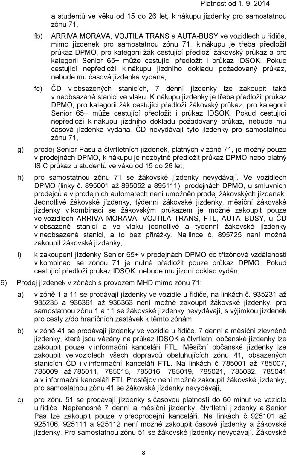 Pokud cestující nepředloží k nákupu jízdního dokladu požadovaný průkaz, nebude mu časová jízdenka vydána, ČD v obsazených stanicích, 7 denní jízdenky lze zakoupit také v neobsazené stanici ve vlaku.