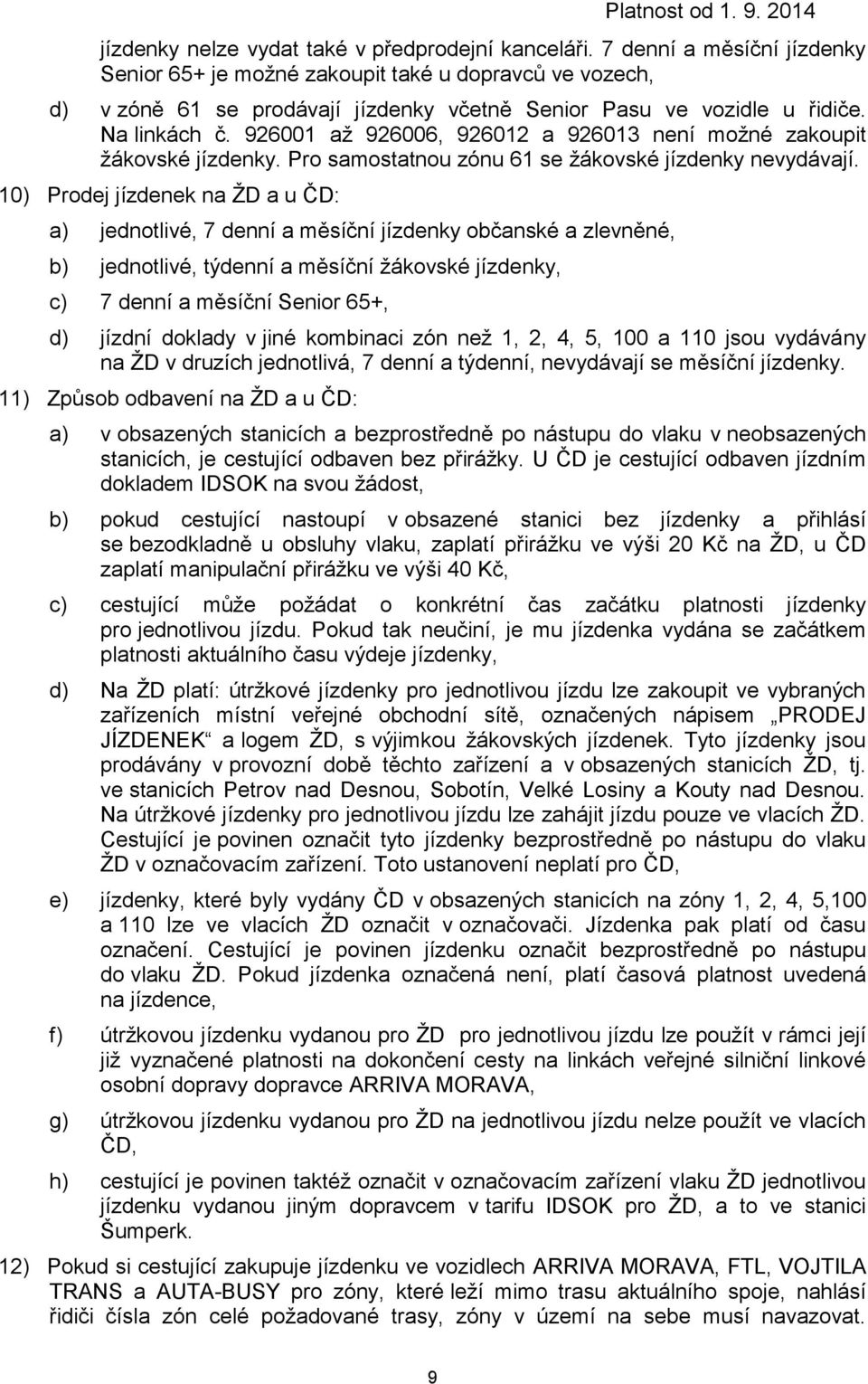 926001 až 926006, 926012 a 926013 není možné zakoupit žákovské jízdenky. Pro samostatnou zónu 61 se žákovské jízdenky nevydávají.