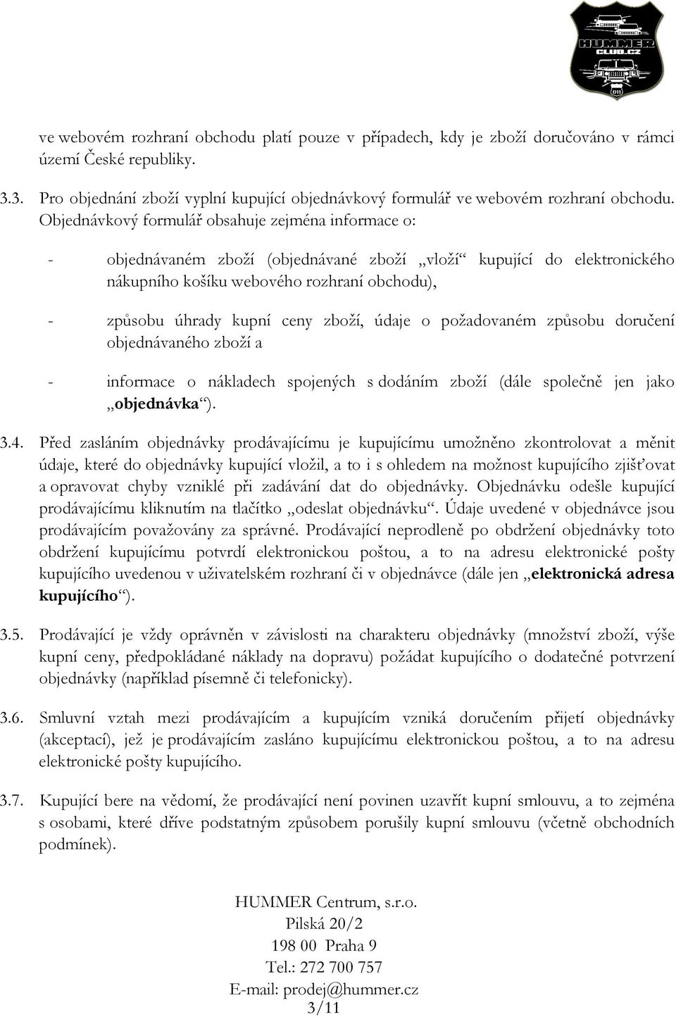 zboží, údaje o požadovaném způsobu doručení objednávaného zboží a - informace o nákladech spojených s dodáním zboží (dále společně jen jako objednávka ). 3.4.