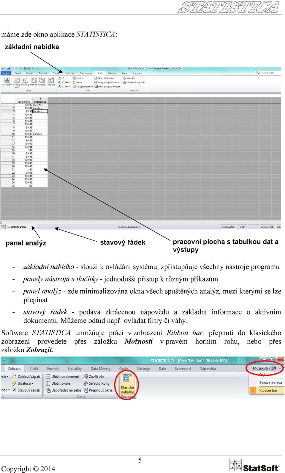 analýz, mezi kterými se lze přepínat - stavový řádek - podává zkrácenou nápovědu a základní informace o aktivním dokumentu. Můžeme odtud např. ovládat filtry či váhy.