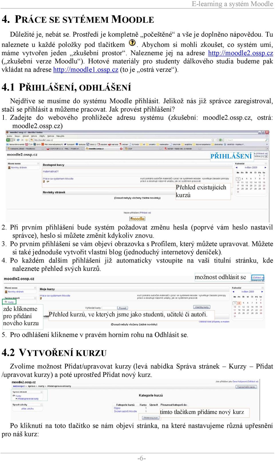 Hotové materiály pro studenty dálkového studia budeme pak vkládat na adrese http://moodle1.ossp.cz (to je ostrá verze ). 4.1 PŘIHLÁŠENÍ, ODHLÁŠENÍ Nejdříve se musíme do systému Moodle přihlásit.