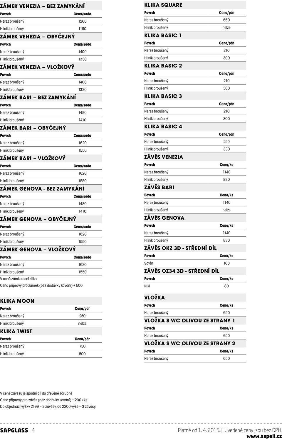 ZÁMEK GENOVA VLOŽKOVÝ V ceně zámku není klika Cena přípravy pro zámek (bez dodávky kování) + 500 KLIKA MOON Nerez broušený 250 Hliník broušený nelze KLIKA TWIST Nerez broušený 750 Hliník broušený 500