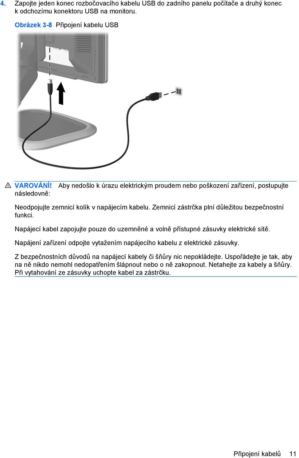 Napájecí kabel zapojujte pouze do uzemněné a volně přístupné zásuvky elektrické sítě. Napájení zařízení odpojte vytažením napájecího kabelu z elektrické zásuvky.