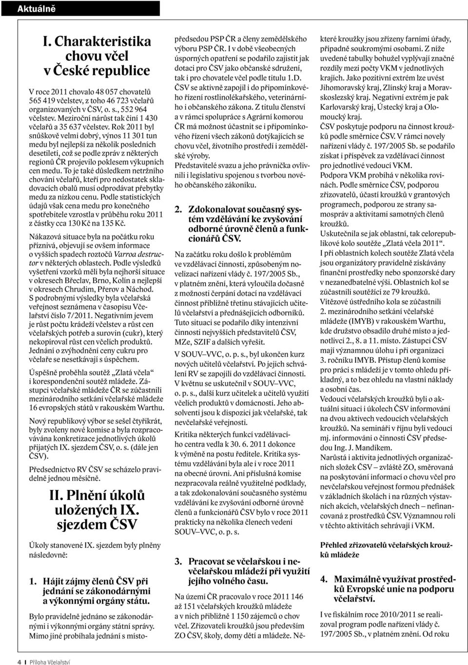 Rok 2011 byl snůškově velmi dobrý, výnos 11 301 tun medu byl nejlepší za několik posledních desetiletí, což se podle zpráv z některých regionů ČR projevilo poklesem výkupních cen medu.