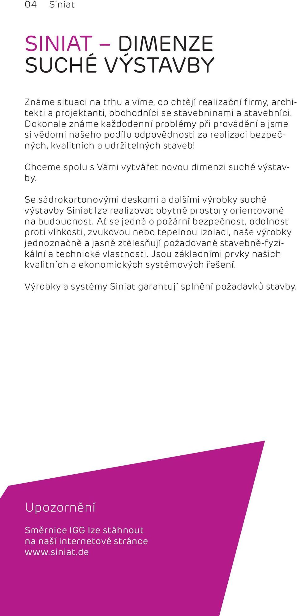 Chceme spolu s Vámi vytvářet novou dimenzi suché výstavby. Se sádrokartonovými deskami a dalšími výrobky suché výstavby Siniat lze realizovat obytné prostory orientované na budoucnost.