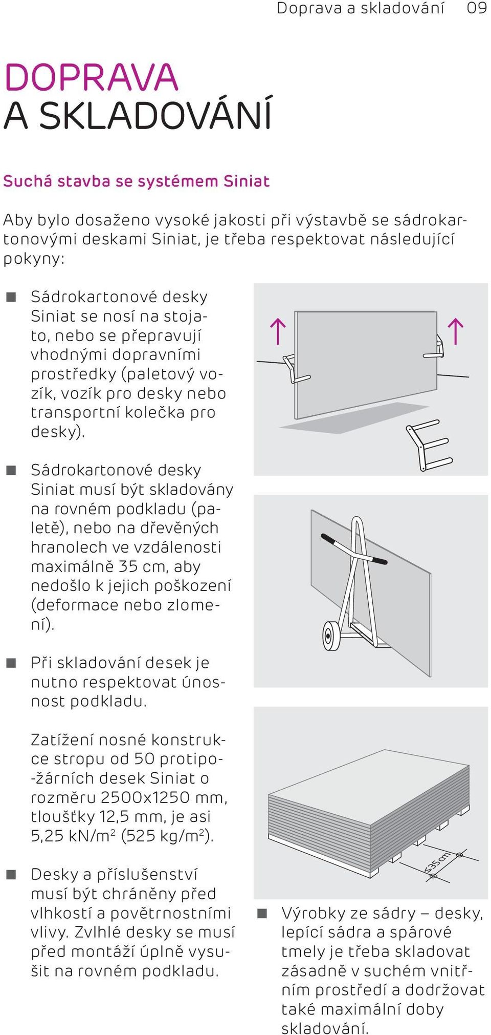 Sádrokartonové desky Siniat musí být skladovány na rovném podkladu (paletě), nebo na dřevěných hranolech ve vzdálenosti maximálně 35 cm, aby nedošlo k jejich poškození (deformace nebo zlomení).