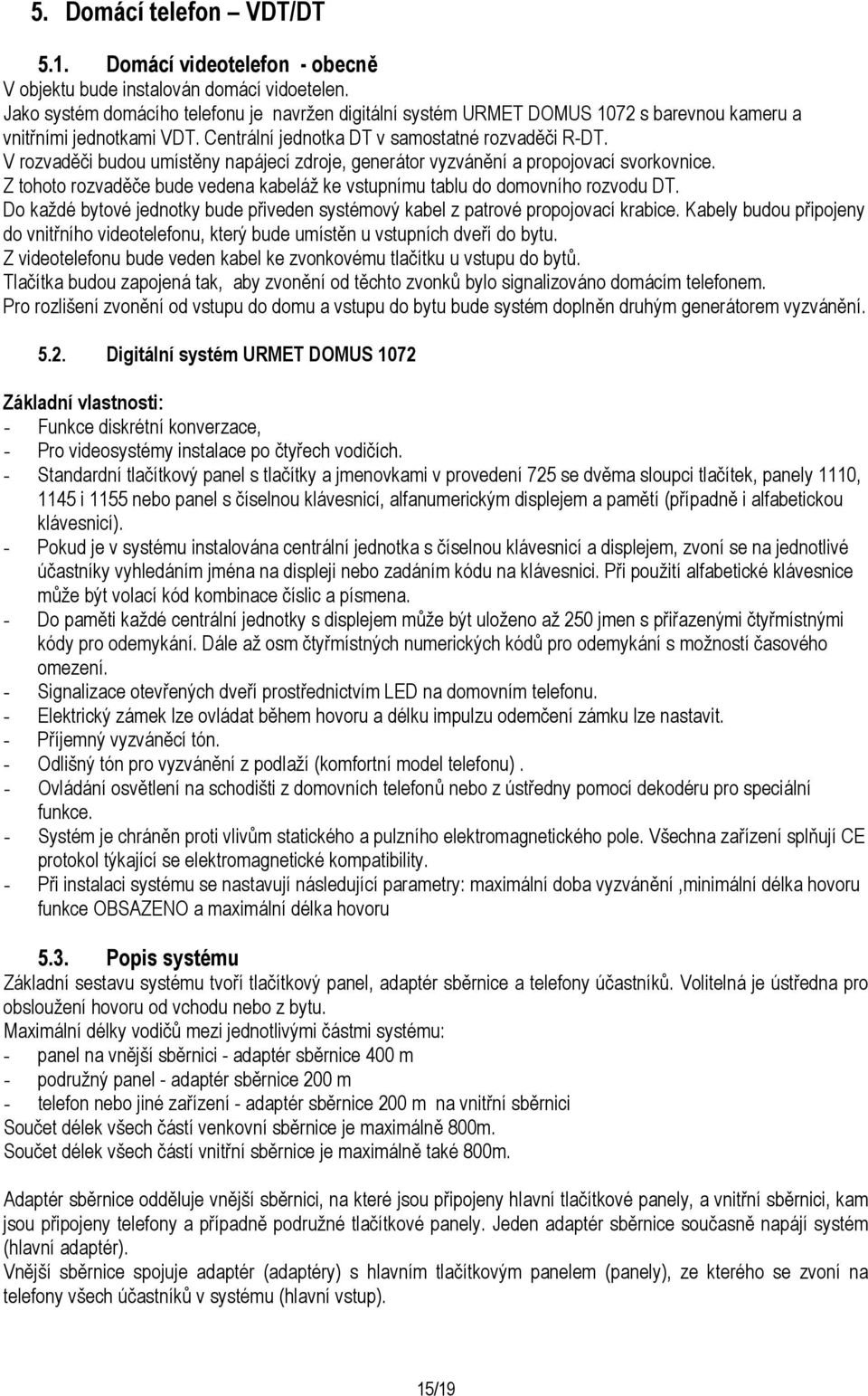 V rozvaděči budou umístěny napájecí zdroje, generátor vyzvánění a propojovací svorkovnice. Z tohoto rozvaděče bude vedena kabeláž ke vstupnímu tablu do domovního rozvodu DT.