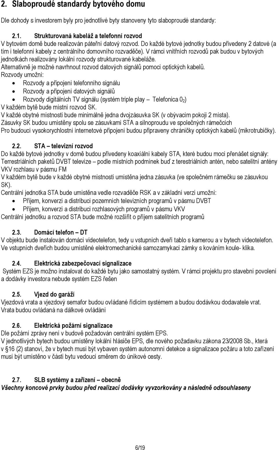 Do každé bytové jednotky budou přivedeny 2 datové (a tím i telefonní kabely z centrálního domovního rozvaděče).