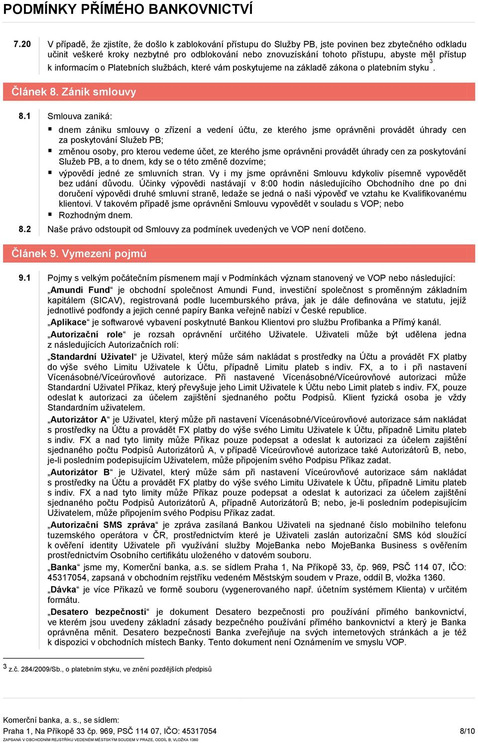 1 Smlouva zaniká: dnem zániku smlouvy o zřízení a vedení účtu, ze kterého jsme oprávněni provádět úhrady cen za poskytování Služeb PB; změnou osoby, pro kterou vedeme účet, ze kterého jsme oprávněni