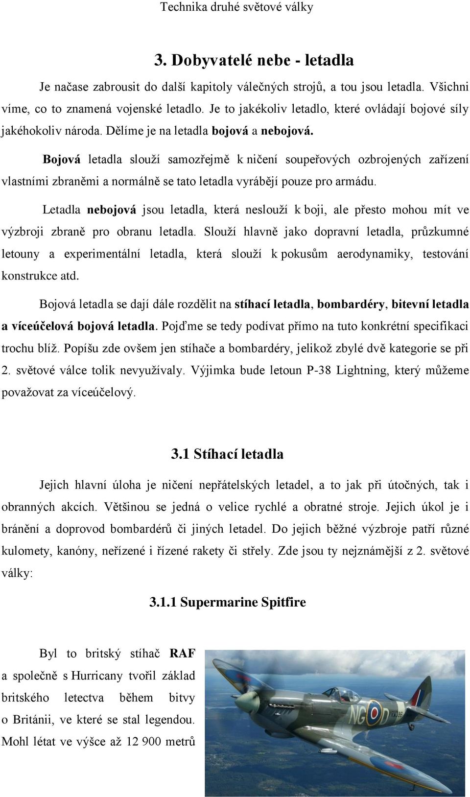 Bojová letadla slouží samozřejmě k ničení soupeřových ozbrojených zařízení vlastními zbraněmi a normálně se tato letadla vyrábějí pouze pro armádu.