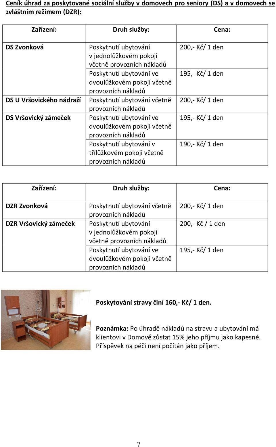 ubytování ve dvoulůžkovém pokoji včetně provozních nákladů Poskytnutí ubytování v třílůžkovém pokoji včetně provozních nákladů 200,- Kč/ 1 den 195,- Kč/ 1 den 200,- Kč/ 1 den 195,- Kč/ 1 den 190,-