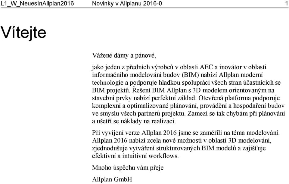 Řešení BIM Allplan s 3D modelem orientovaným na stavební prvky nabízí perfektní základ: Otevřená platforma podporuje komplexní a optimalizované plánování, provádění a hospodaření budov ve smyslu