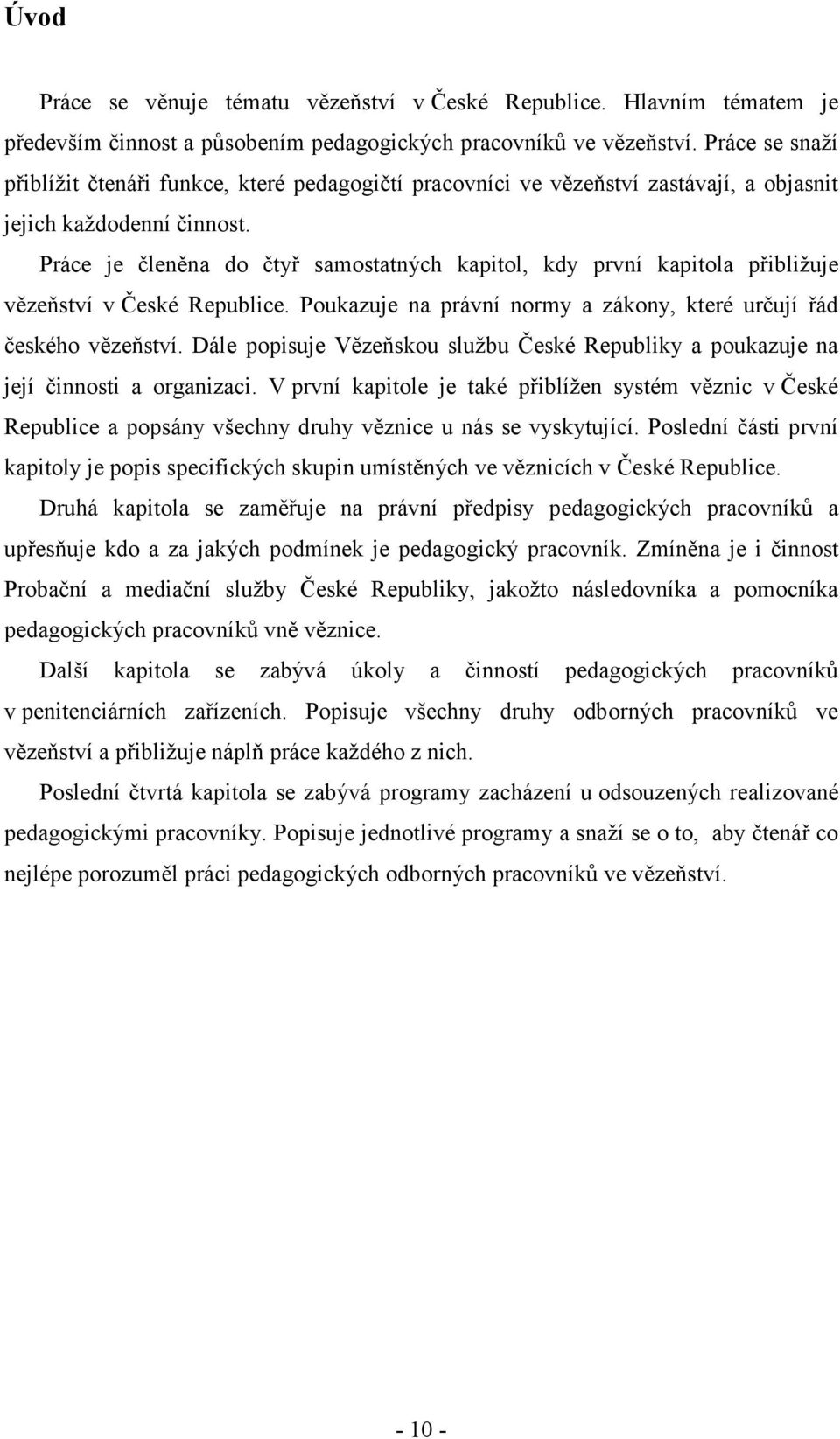 Práce je členěna do čtyř samostatných kapitol, kdy první kapitola přibližuje vězeňství v České Republice. Poukazuje na právní normy a zákony, které určují řád českého vězeňství.