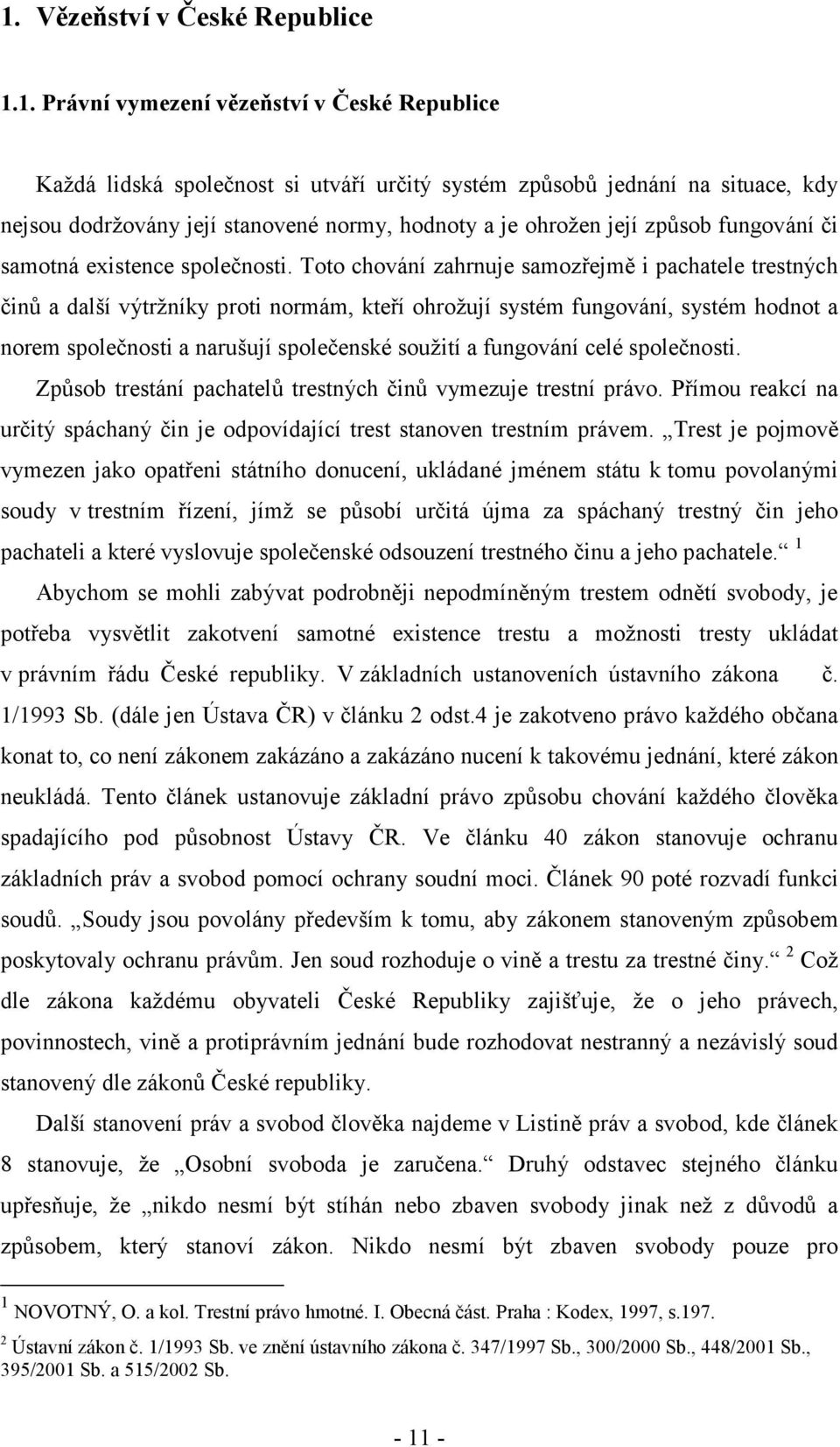 Toto chování zahrnuje samozřejmě i pachatele trestných činů a další výtržníky proti normám, kteří ohrožují systém fungování, systém hodnot a norem společnosti a narušují společenské soužití a