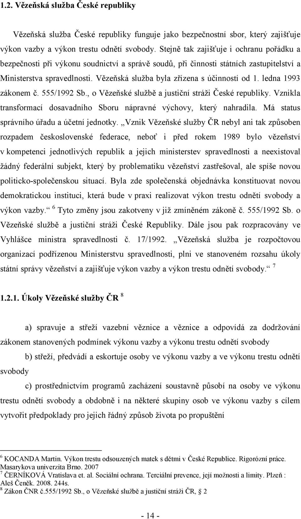 Vězeňská služba byla zřízena s účinností od 1. ledna 1993 zákonem č. 555/1992 Sb., o Vězeňské službě a justiční stráži České republiky.