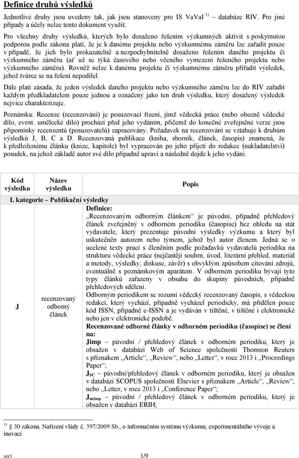 jich bylo prokazatelně a nezpochybnitelně dosaženo řešením daného projektu či výzkumného záměru (ať už se týká časového nebo věcného vymezení řešeného projektu nebo výzkumného záměru).