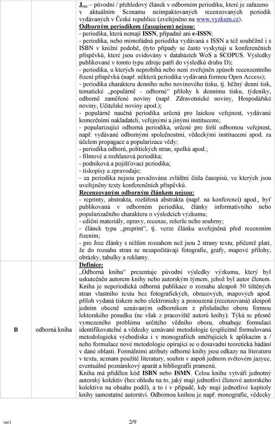 Odborným periodikem (časopisem) nejsou: - periodika, která nemají ISSN, případně ani e-issn; - periodika, nebo mimořádná periodika vydávaná s ISSN a též souběžně i s ISBN v knižní podobě, (tyto